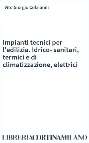 Impianti tecnici per l'edilizia. Idrico-sanitari, termici e di climatizzazione, elettrici