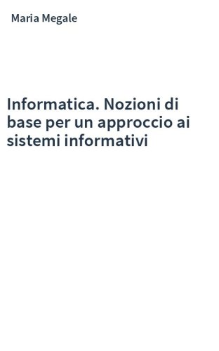Informatica. Nozioni di base per un approccio ai sistemi informativi
