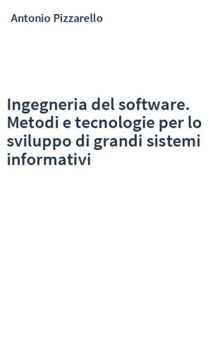 Ingegneria del software. Metodi e tecnologie per lo sviluppo di grandi sistemi informativi