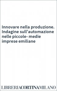 Innovare nella produzione. Indagine sull'automazione nelle piccole-medie imprese emiliane