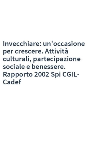 Invecchiare: un'occasione per crescere. Attività culturali, partecipazione sociale e benessere. Rapporto 2002 Spi CGIL-Cadef