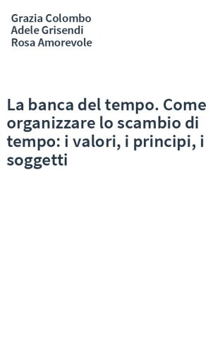 La banca del tempo. Come organizzare lo scambio di tempo: i valori, i principi, i soggetti