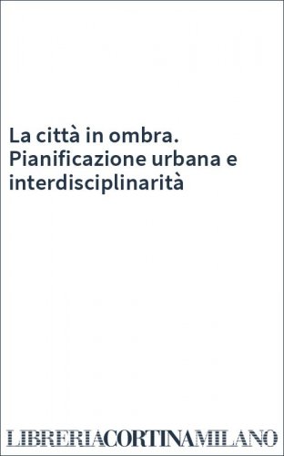La città in ombra. Pianificazione urbana e interdisciplinarità