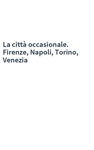 La città occasionale. Firenze, Napoli, Torino, Venezia