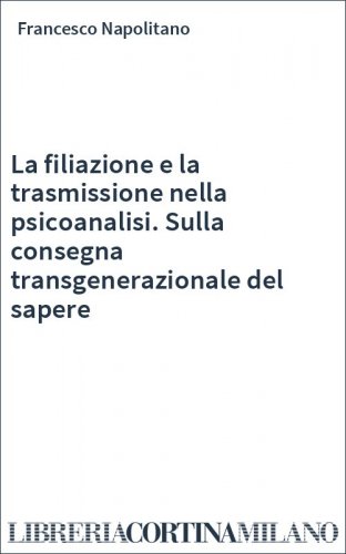 La filiazione e la trasmissione nella psicoanalisi. Sulla consegna transgenerazionale del sapere