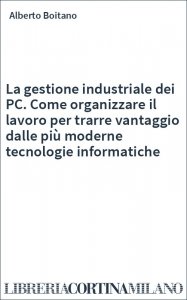 La gestione industriale dei PC. Come organizzare il lavoro per trarre vantaggio dalle più moderne tecnologie informatiche
