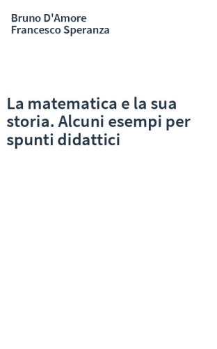 La matematica e la sua storia. Alcuni esempi per spunti didattici