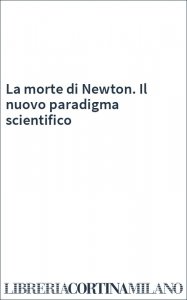 La morte di Newton. Il nuovo paradigma scientifico