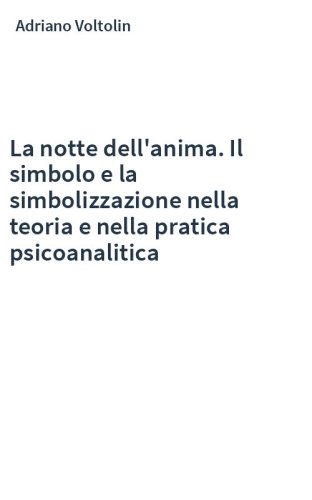 La notte dell'anima. Il simbolo e la simbolizzazione nella teoria e nella pratica psicoanalitica
