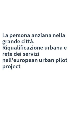 La persona anziana nella grande città. Riqualificazione urbana e rete dei servizi nell'european urban pilot project