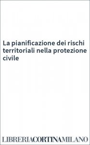 La pianificazione dei rischi territoriali nella protezione civile