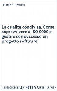 La qualità condivisa. Come sopravvivere a ISO 9000 e gestire con successo un progetto software