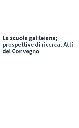 La scuola galileiana; prospettive di ricerca. Atti del Convegno