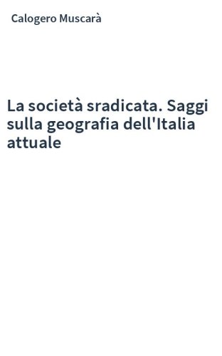 La società sradicata. Saggi sulla geografia dell'Italia attuale