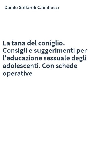 La tana del coniglio. Consigli e suggerimenti per l'educazione sessuale degli adolescenti. Con schede operative