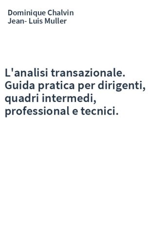 L'analisi transazionale. Guida pratica per dirigenti, quadri intermedi, professional e tecnici.