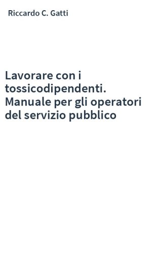 Lavorare con i tossicodipendenti. Manuale per gli operatori del servizio pubblico