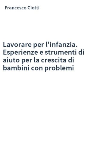 Lavorare per l'infanzia. Esperienze e strumenti di aiuto per la crescita di bambini con problemi