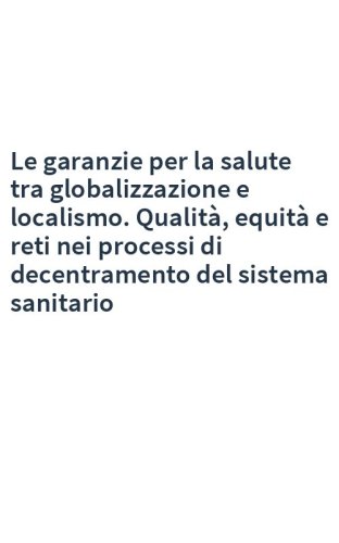 Le garanzie per la salute tra globalizzazione e localismo. Qualità, equità e reti nei processi di decentramento del sistema sanitario