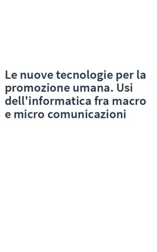 Le nuove tecnologie per la promozione umana. Usi dell'informatica fra macro e micro comunicazioni