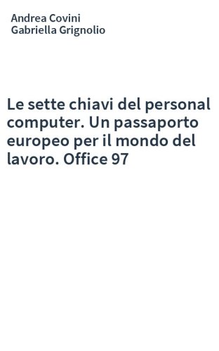 Le sette chiavi del personal computer. Un passaporto europeo per il mondo del lavoro. Office 97