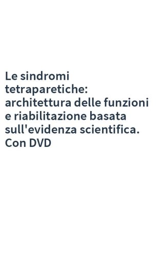 Le sindromi tetraparetiche: architettura delle funzioni e riabilitazione basata sull'evidenza scientifica. Con DVD