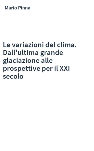 Le variazioni del clima. Dall'ultima grande glaciazione alle prospettive per il XXI secolo