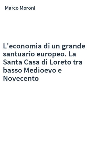 L'economia di un grande santuario europeo. La Santa Casa di Loreto tra basso Medioevo e Novecento