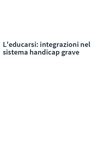 L'educarsi: integrazioni nel sistema handicap grave