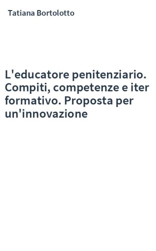 L'educatore penitenziario. Compiti, competenze e iter formativo. Proposta per un'innovazione