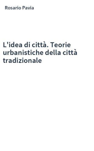 L'idea di città. Teorie urbanistiche della città tradizionale