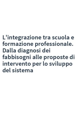 L'integrazione tra scuola e formazione professionale. Dalla diagnosi dei fabbisogni alle proposte di intervento per lo sviluppo del sistema