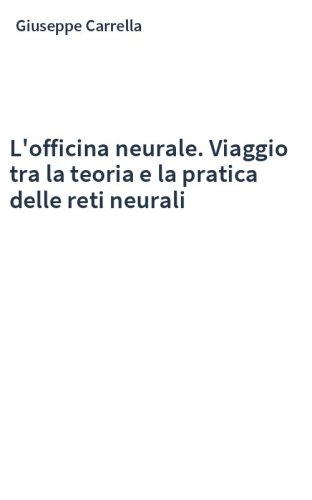 L'officina neurale. Viaggio tra la teoria e la pratica delle reti neurali