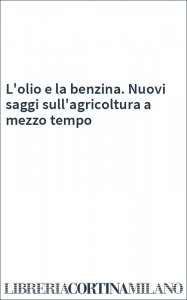 L'olio e la benzina. Nuovi saggi sull'agricoltura a mezzo tempo