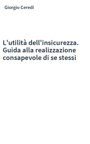 L'utilità dell'insicurezza. Guida alla realizzazione consapevole di se stessi