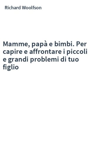Mamme, papà e bimbi. Per capire e affrontare i piccoli e grandi problemi di tuo figlio