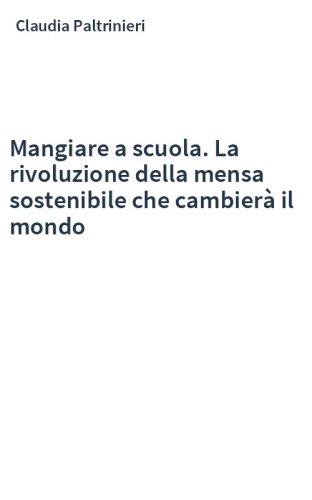 Mangiare a scuola. La rivoluzione della mensa sostenibile che cambierà il mondo