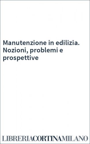 Manutenzione in edilizia. Nozioni, problemi e prospettive