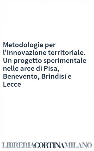 Metodologie per l'innovazione territoriale. Un progetto sperimentale nelle aree di Pisa, Benevento, Brindisi e Lecce
