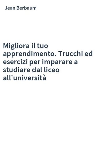 Migliora il tuo apprendimento. Trucchi ed esercizi per imparare a studiare dal liceo all'università