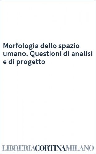 Morfologia dello spazio umano. Questioni di analisi e di progetto