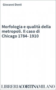 Morfologia e qualità della metropoli. Il caso di Chicago 1784-1910