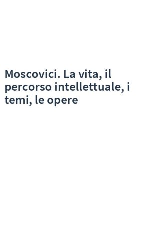 Moscovici. La vita, il percorso intellettuale, i temi, le opere