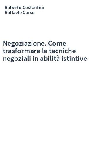 Negoziazione. Come trasformare le tecniche negoziali in abilità istintive