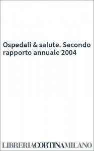 Ospedali & salute. Secondo rapporto annuale 2004
