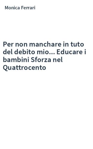Per non manchare in tuto del debito mio... Educare i bambini Sforza nel Quattrocento