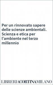 Per un rinnovato sapere delle scienze ambientali. Scienza e etica per l'ambiente nel terzo millennio