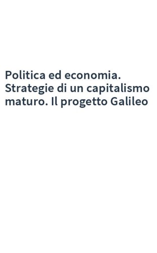 Politica ed economia. Strategie di un capitalismo maturo. Il progetto Galileo