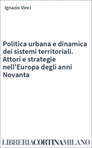 Politica urbana e dinamica dei sistemi territoriali. Attori e strategie nell'Europa degli anni Novanta