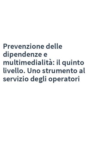 Prevenzione delle dipendenze e multimedialità: il quinto livello. Uno strumento al servizio degli operatori